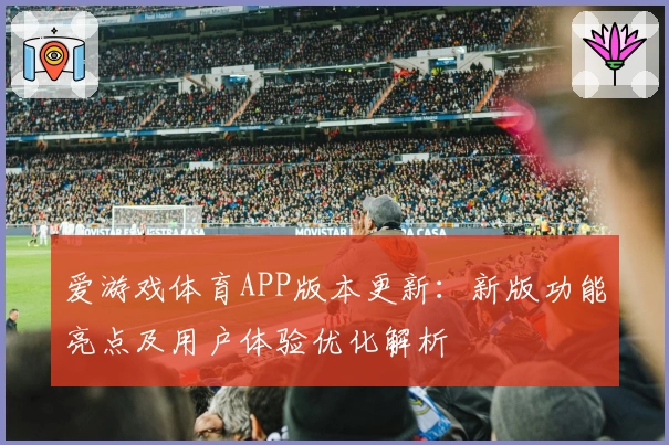 爱游戏体育APP版本更新：新版功能亮点及用户体验优化解析