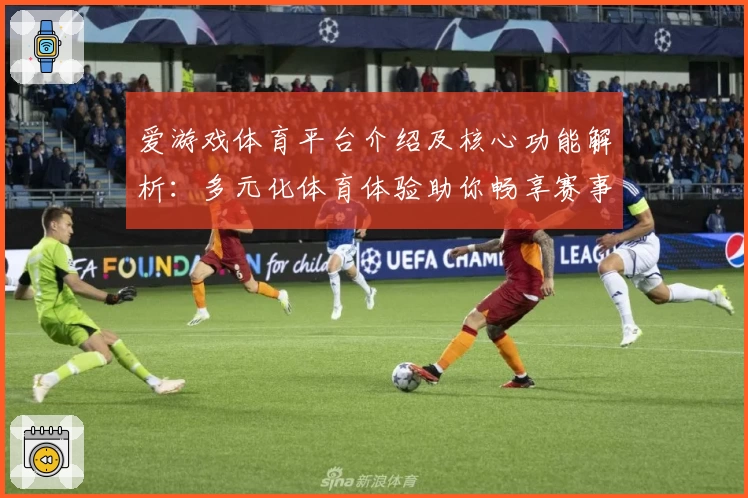 爱游戏体育平台介绍及核心功能解析：多元化体育体验助你畅享赛事魅力