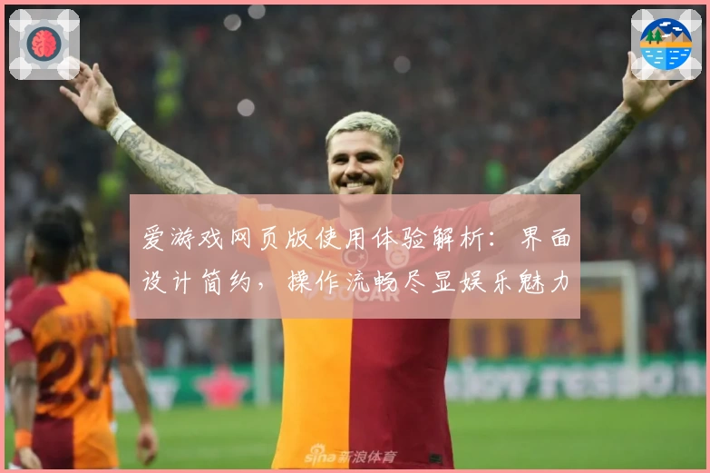 爱游戏网页版使用体验解析：界面设计简约，操作流畅尽显娱乐魅力