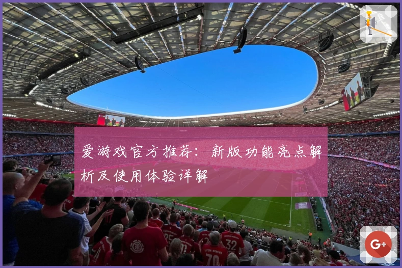 爱游戏官方推荐：新版功能亮点解析及使用体验详解