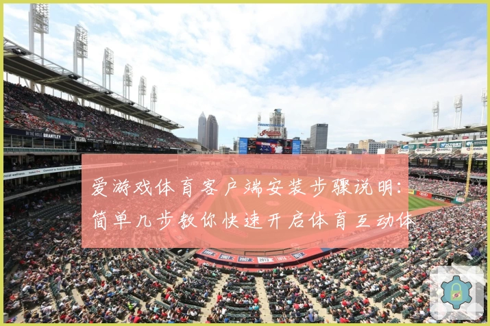 爱游戏体育客户端安装步骤说明：简单几步教你快速开启体育互动体验