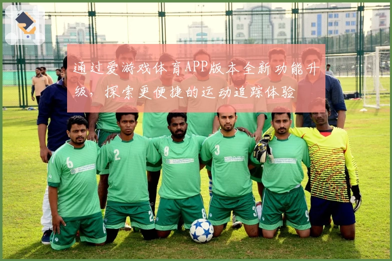 通过爱游戏体育APP版本全新功能升级，探索更便捷的运动追踪体验
