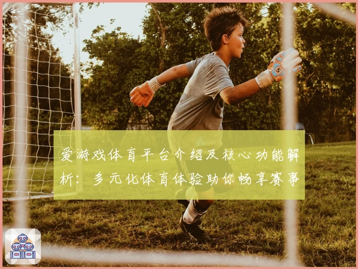 爱游戏体育平台介绍及核心功能解析：多元化体育体验助你畅享赛事魅力