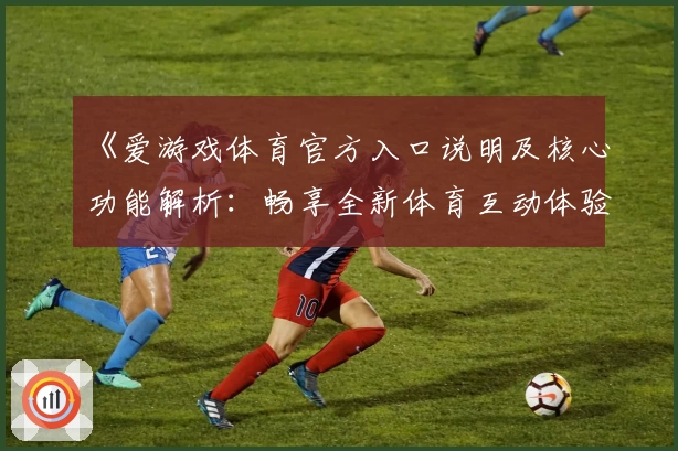 《爱游戏体育官方入口说明及核心功能解析：畅享全新体育互动体验》