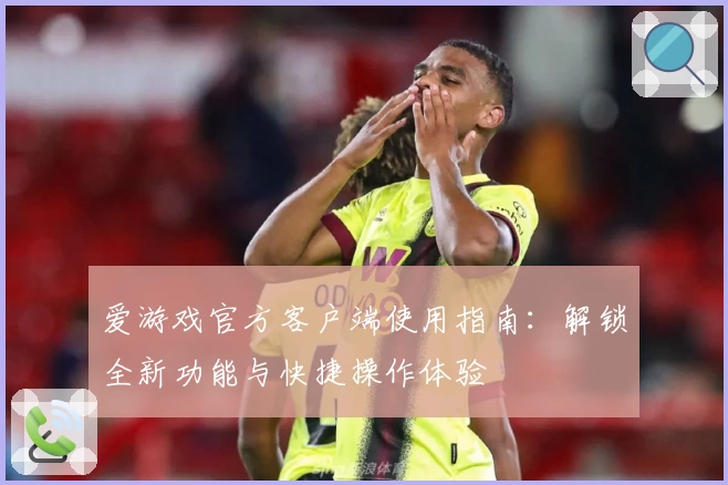 爱游戏官方客户端使用指南：解锁全新功能与快捷操作体验